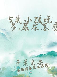 5岁小孩晚上尿多,尿床怎么办?