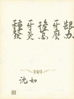 种牙后牙龈红肿发炎怎么办