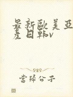 最新欧美亚洲国产日韩v