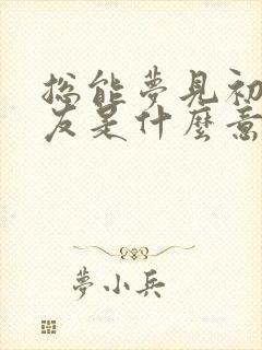 总能梦见初恋男友是什么意思