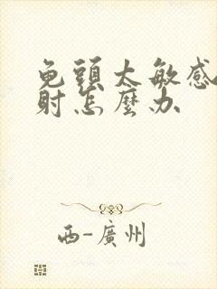 龟头太敏感,早射怎么办