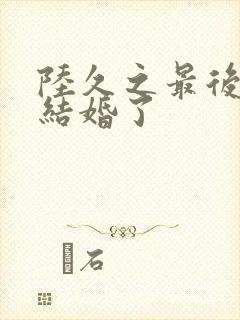 陆久之最后和谁结婚了