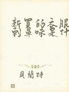 新买的衣服一股刺鼻味是什么