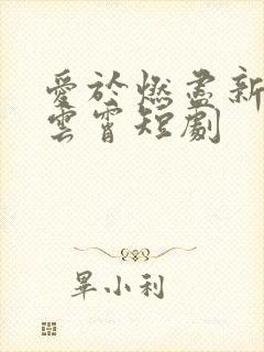 爱于燃尽新生顾云霄短剧