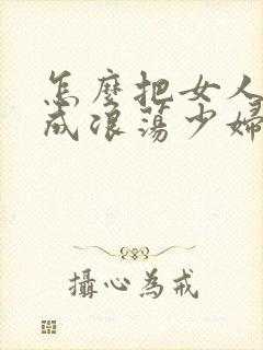 怎么把女人调教成浪荡少妇