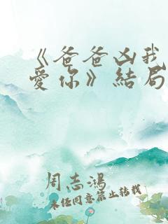 《爸爸凶我我也爱你》结局