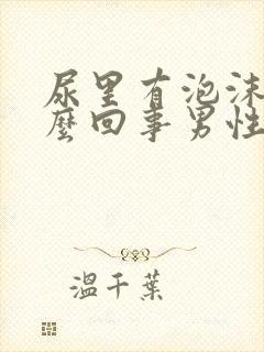 尿里有泡沫是怎么回事男性