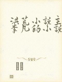 洪荒小说主角叫李凡的小说