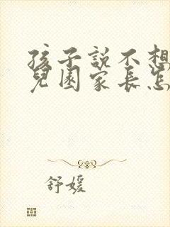 孩子说不想上幼儿园家长怎么引导