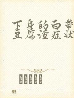 下身的白带出现豆腐渣症状还痒怎么回事