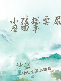 小孩总要尿是怎么回事