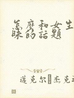 怎么和女生聊暧昧的话题