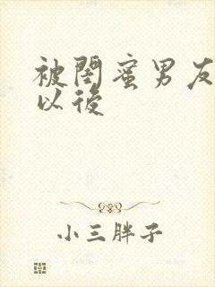 被闺蜜男友s错以后