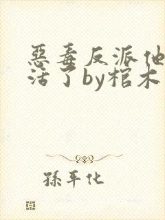 恶毒反派他不想活了by棺木免费阅读全文