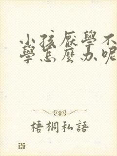 小孩厌学不想上学怎么办呢