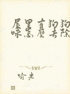 屋里有狗狗尿骚味怎么去除