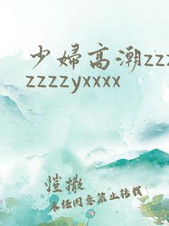 少妇高潮zzzzzzzyxxxx