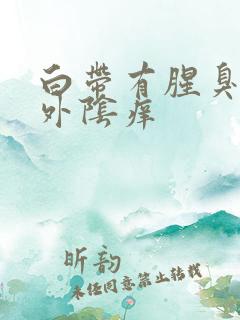 白带有腥臭味痒外阴痒