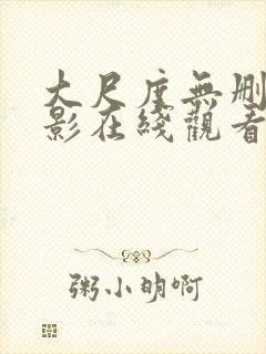 大尺度无删减电影在线观看