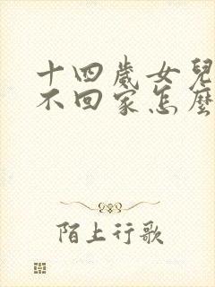 十四岁女儿晚上不回家怎么办