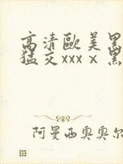 高清欧美黑人性猛交xxxⅹ黑人猛交