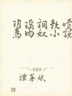 玥瑶调教喷水沦为肉奴小说