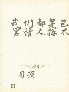 我们都是已婚,男情人总不主动联系我