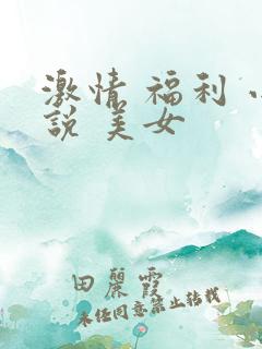 激情 福利 小说 美女