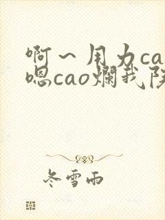 啊～用力cao嗯cao烂我院长