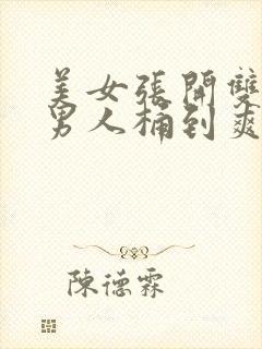 美女张开双腿让男人桶到爽