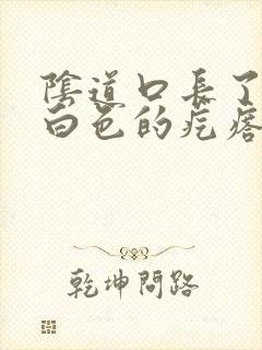 阴道口长了一些白色的疙瘩是怎么回事