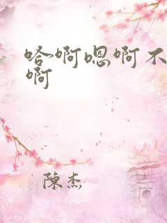 哈啊嗯啊不要啊啊