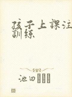 孩子上课注意力训练