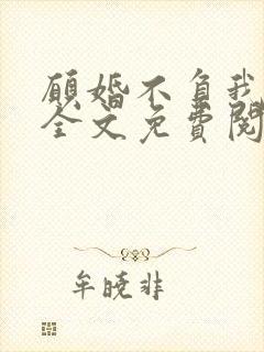 愿婚不负我情深全文免费阅读