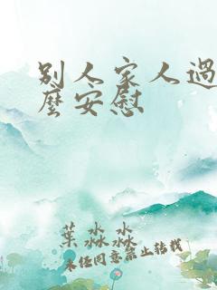 别人家人过世怎么安慰