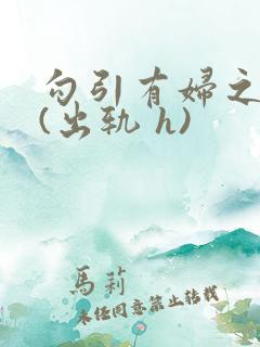 勾引有妇之夫后(出轨 h)