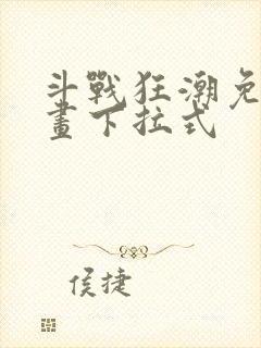 斗战狂潮免费漫画下拉式