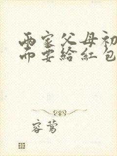 两家父母初次见面要给红包吗