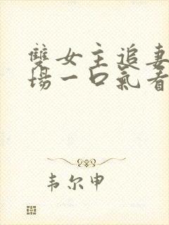 双女主追妻火葬场一口气看完