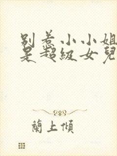 别惹小小姐她爸是超级女儿奴免费全集