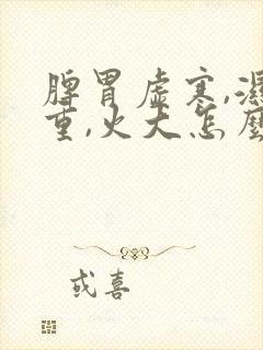 脾胃虚寒,湿气重,火大怎么办