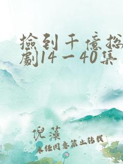 捡到千亿总裁短剧14一40集