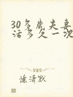 30多岁夫妻生活多久一次合理正常