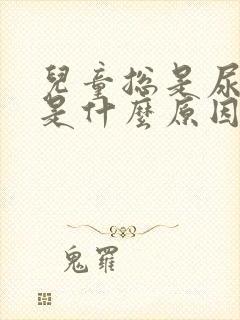 儿童总是尿裤子是什么原因