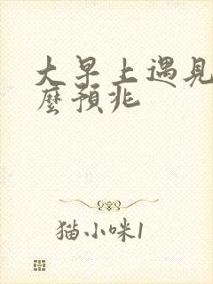 大早上遇见蛇什么预兆