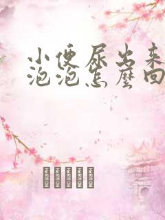 小便尿出来很多泡泡怎么回事