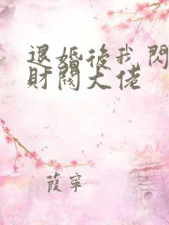 退婚后我闪婚了财阀大佬