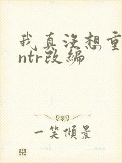 我真没想重生啊ntr改编
