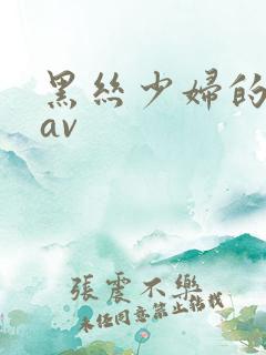 黑丝少妇的诱惑av