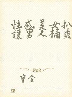 性感美女扒开腿让男人桶爽